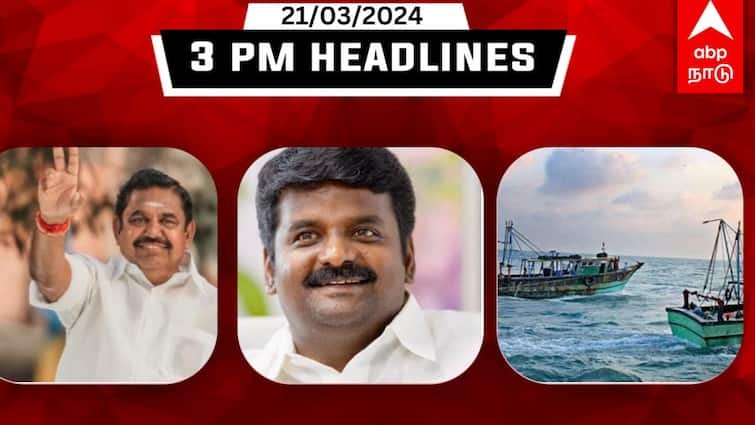 Tamil Nadu latest headlines news till afternoon 21st march 2024 flash news details here | TN Headlines: அதிமுக 2ம் கட்ட வேட்பாளர் பட்டியல் வெளியீடு! 32 தமிழக மீனவர்களை கைது