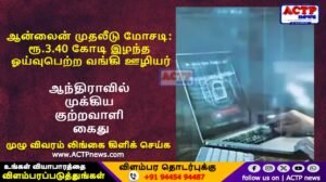 ஆன்லைன் முதலீடு மோசடி: ரூ.3.40 கோடி இழந்த ஓய்வுபெற்ற வங்கி ஊழியர் – ஆந்திராவில் முக்கிய குற்றவாளி கைது! | ACTPnews.com