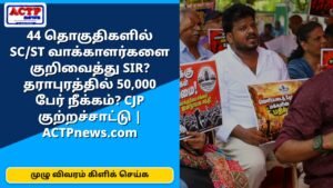 44 தொகுதிகளில் SC/ST வாக்காளர்களை குறிவைத்து SIR? தராபுரத்தில் 50,000 பேர் நீக்கம்? CJP குற்றச்சாட்டு | ACTPnews.com
