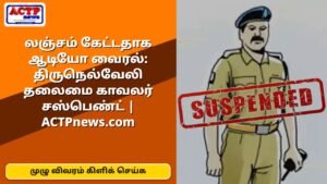 லஞ்சம் கேட்டதாக ஆடியோ வைரல்: திருநெல்வேலி தலைமை காவலர் சஸ்பெண்ட் | ACTPnews.com