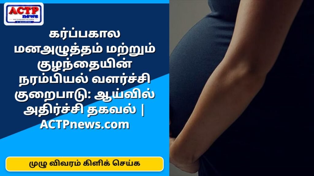 கர்ப்பகால மனஅழுத்தம் மற்றும் குழந்தையின் நரம்பியல் வளர்ச்சி குறைபாடு: ஆய்வில் அதிர்ச்சி தகவல் | ACTPnews.com
